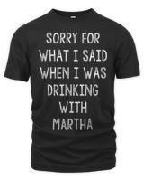 Sorry For What I Said While I Was Drinking With Martha Funny T-Shirt Unisex Premium T-Shirt black s